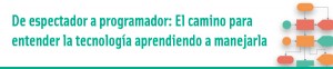 De espectador a programador. El camino para entender la tecnología aprendiendo a manejarla