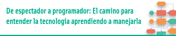 Curso: De espectador a programador. El camino para entender la tecnología aprendiendo a manejarla.